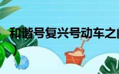 和谐号复兴号动车之间的区别（和谐号复兴号）