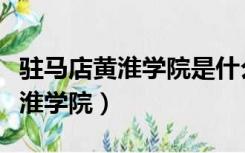驻马店黄淮学院是什么档次的大学（驻马店黄淮学院）