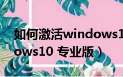 如何激活windows10 密钥（如何激活windows10 专业版）