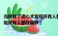 当朕有了读心术发现所有人都在骗朕txt（当朕有了读心术发现所有人都在骗朕）