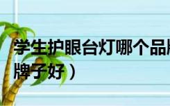 学生护眼台灯哪个品牌好（学生护眼台灯哪个牌子好）