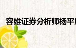 容维证券分析师杨平股评最新（容维证券）
