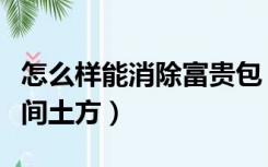 怎么样能消除富贵包（富贵包怎样彻底消除民间土方）