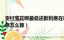 支付宝花呗最低还款利息在哪里看（支付宝花呗最低还款利息怎么算）