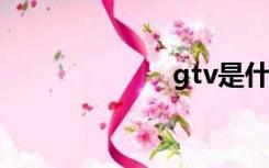 gtv是什么意思？