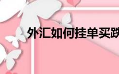 外汇如何挂单买跌（外汇如何赚钱）
