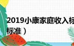 2019小康家庭收入标准（2019小康家庭收入标准）