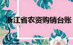 浙江省农资购销台账（浙江农资经营台账系统）