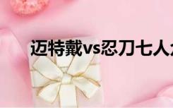 迈特戴vs忍刀七人众第几集（迈特戴）