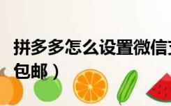 拼多多怎么设置微信支付（拼多多怎么设置不包邮）
