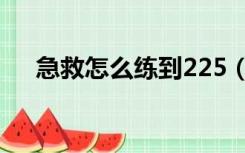 急救怎么练到225（急救225后怎么练）
