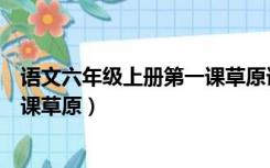 语文六年级上册第一课草原课堂笔记（语文六年级上册第一课草原）