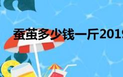 蚕茧多少钱一斤2019（蚕茧多少钱一斤）