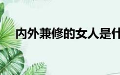 内外兼修的女人是什么意思（内外兼修）
