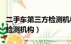 二手车第三方检测机构有哪些（二手车第三方检测机构）