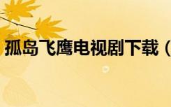 孤岛飞鹰电视剧下载（孤岛飞鹰电视剧下载）