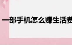 一部手机怎么赚生活费（一部手机怎么赚钱）