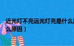 近光灯不亮远光灯亮是什么原因（近光灯不亮远光灯亮是什么原因）