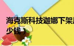 海克斯科技迦娜下架原因（海克斯科技迦娜多少钱）