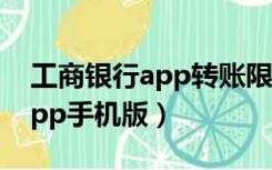 工商银行app转账限额怎么调整（工商银行app手机版）