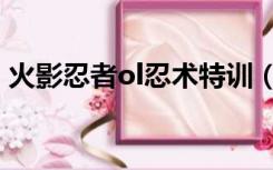 火影忍者ol忍术特训（火影忍者ol忍术特训）