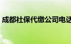 成都社保代缴公司电话（成都社保代缴公司）