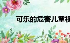 可乐的危害儿童视频（可乐的危害）