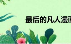 最后的凡人漫画免费阅读下拉