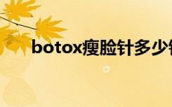 botox瘦脸针多少钱（botox瘦脸针）