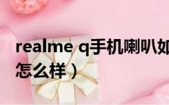 realme q手机喇叭如何更换（realme q手机怎么样）