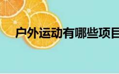 户外运动有哪些项目（户外运动有哪些）
