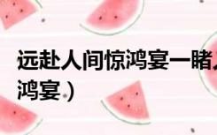 远赴人间惊鸿宴一睹人间盛世颜（远赴人间惊鸿宴）