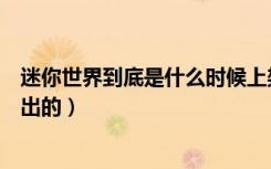 迷你世界到底是什么时候上架的（迷你世界到底是什么时候出的）