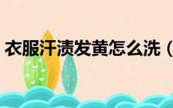 衣服汗渍发黄怎么洗（衣服汗渍发黄怎么洗）