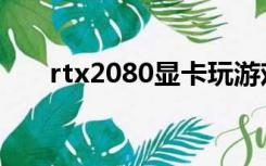 rtx2080显卡玩游戏（rtx2080显卡）