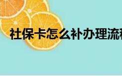 社保卡怎么补办理流程（社保卡怎么补办）