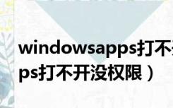 windowsapps打不开没权限（windowsapps打不开没权限）