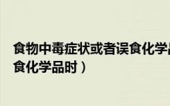 食物中毒症状或者误食化学品时（出现食物中毒症状或者误食化学品时）
