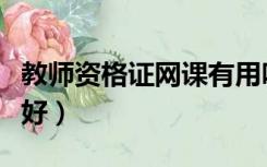 教师资格证网课有用吗（教师资格证网课哪个好）