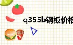 q355b钢板价格（q355b钢板）