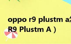 oppo r9 plustm a怎么升级到7.0（OPPO R9 Plustm A）