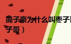 简子豪为什么叫枣子哥呢（简子豪为什么叫枣子哥）