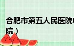 合肥市第五人民医院电话（合肥市第五人民医院）