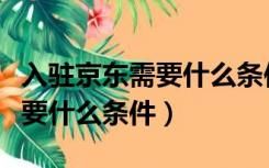 入驻京东需要什么条件要多少钱（入驻京东需要什么条件）