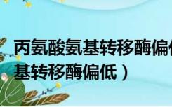 丙氨酸氨基转移酶偏低是怎么回事（丙氨酸氨基转移酶偏低）