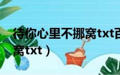 待你心里不挪窝txt百度网盘（待你心里不挪窝txt）