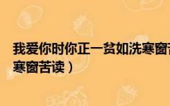 我爱你时你正一贫如洗寒窗苦抖音（我爱你时你正一贫如洗寒窗苦读）