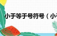 小于等于号符号（小于等于号符号怎么打）