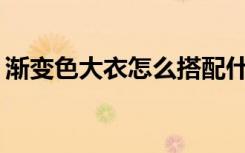 渐变色大衣怎么搭配什么颜色的渐变色好看？