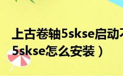 上古卷轴5skse启动不了怎么回事（上古卷轴5skse怎么安装）